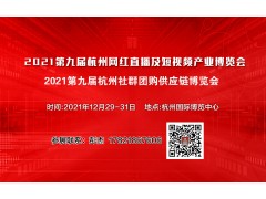 2021第九届杭州网红直播电商及短视频产业博览会与杭州社群团购供应链博览会